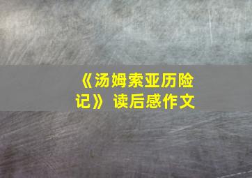 《汤姆索亚历险记》 读后感作文